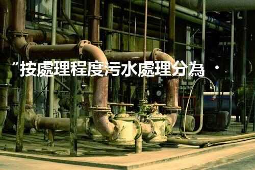“按處理程度污水處理分為，助力綠色環(huán)保新篇章”